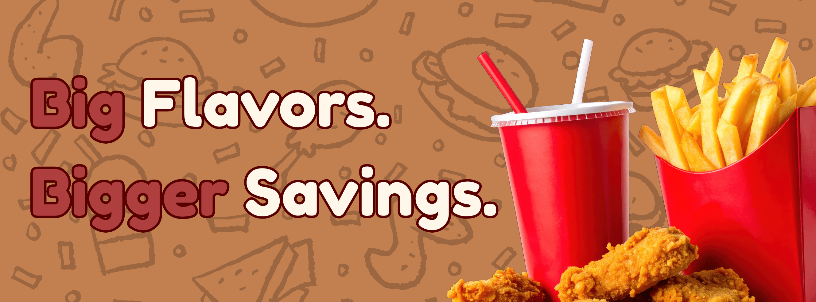 Big Flavors. BIGGER Savings.